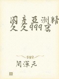 国产亚洲精品久久久999密