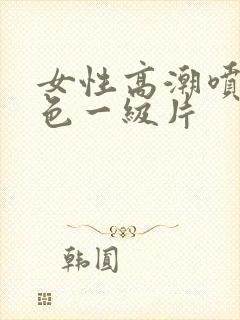 女性高潮喷水黄色一级片