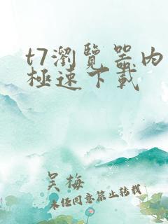 t7浏览器内核极速下载