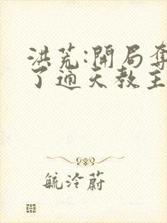 洪荒:开局夺舍了通天教主笔趣阁