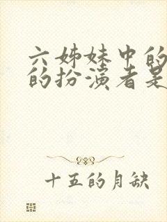 六姊妹中的老六的扮演者是谁