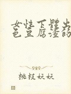 女性下体出现白色豆腐渣的物体是什么引起的