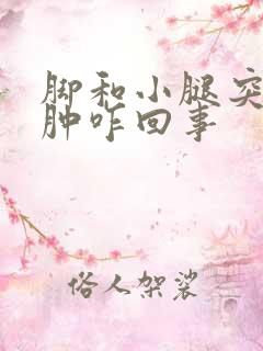 脚和小腿突然浮肿咋回事