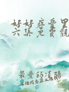 好好疼爱里面第六集免费观看