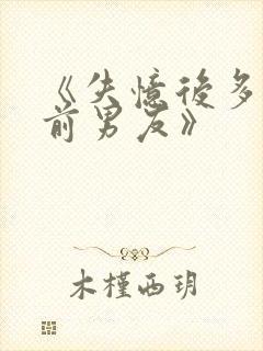 《失忆后多了的前男友》