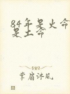 84年是火命还是土命