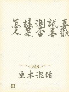 怎样测试喜欢的人是否喜欢自己呢