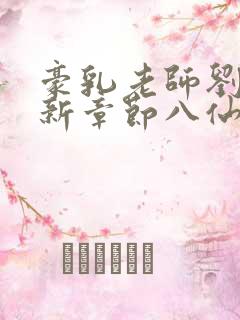 豪乳老师刘艳最新章节八仙小说网