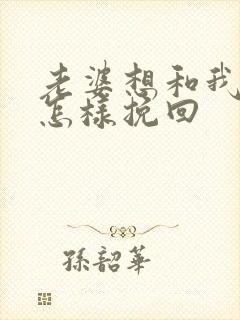 老婆想和我离婚怎样挽回