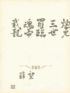 武魂罗三炮我乃龙帝临世免费阅读