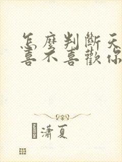 怎么判断天蝎男喜不喜欢你