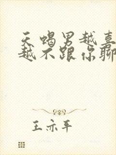 天蝎男越喜欢你越不跟你聊天