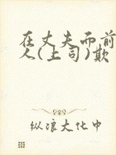 在丈夫面前被别人(上司)欺负