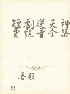 短剧逆天神王免费观看全集