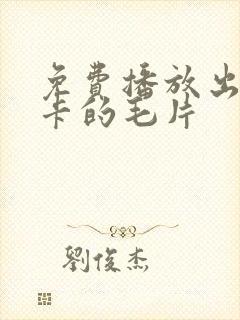 免费播放出来不卡的毛片