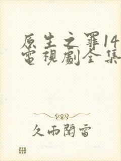 原生之罪14集电视剧全集免费观看