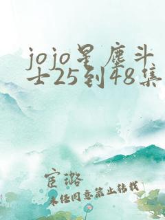 jojo星尘斗士25到48集免费观看完整版