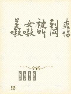 美女被到爽高潮嗷嗷叫网站