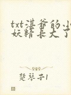 txt湛爷的小妖精长大了