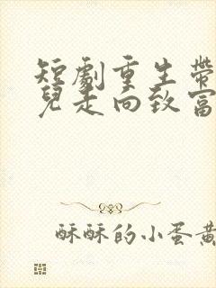 短剧重生带着妻儿走向致富路全集