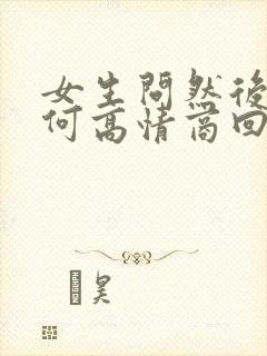 女生问然后呢如何高情商回复