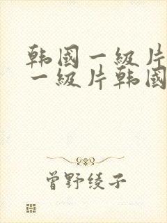 韩国一级片韩国一级片韩国一级片韩国一级片