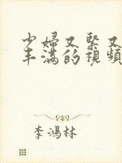 少妇又紧又爽又丰满的视频