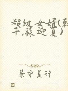 超级女婿(韩三千,苏迎夏)