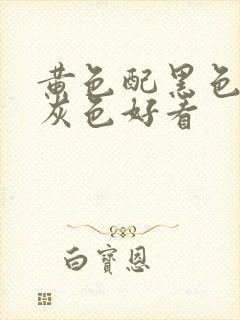 黄色配黑色还是灰色好看