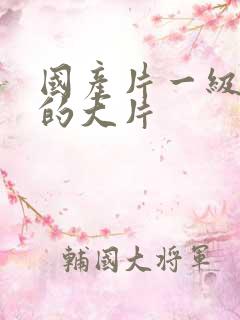 国产片一级特黄的大片