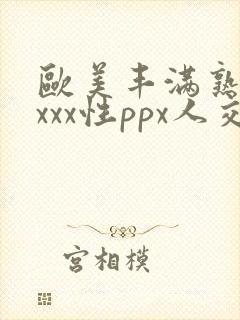 欧美丰满熟妇xxxx性ppx人交