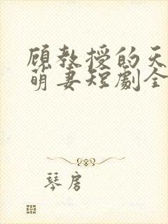 顾教授的天降小萌妻短剧全集