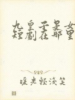 九皇子是女儿身短剧在哪里看