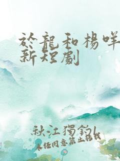 于龙和杨咩咩最新短剧