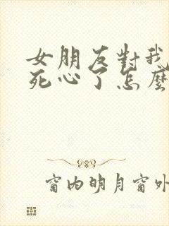 女朋友对我失望死心了怎么挽回