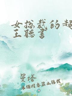 女总裁的超级兵王听书