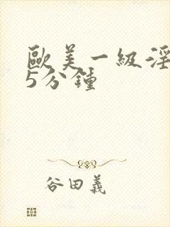 欧美一级淫片15分钟