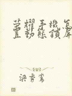 荣耀手机怎样设置动态锁屏