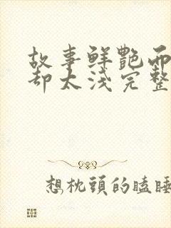 故事鲜艳而缘分却太浅完整版短剧第