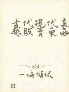 古代现代来回穿越贩卖东西的小说