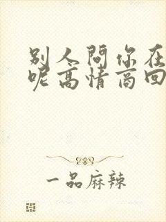 别人问你在干嘛呢高情商回复