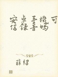 安卓手机可以微信录音吗