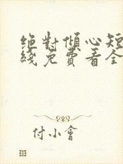 绝对倾心短剧在线免费看全集