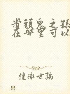 滑头鬼之孙漫画在哪里可以看