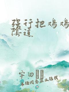 强行把鸡鸡插入阴道