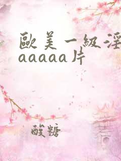 欧美一级淫片aaaaaa片