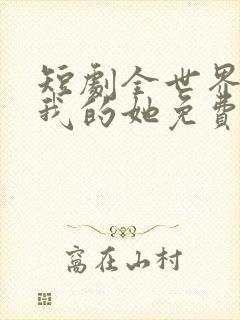 短剧全世界最爱我的她免费观看