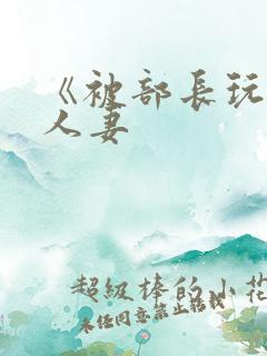 《被部长玩弄的人妻