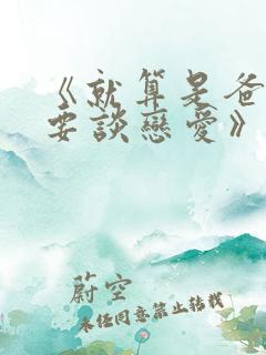 《就算是爸爸也要谈恋爱》