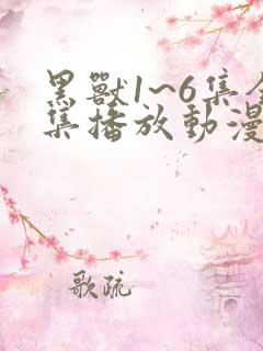 黑兽1~6集全集播放动漫版